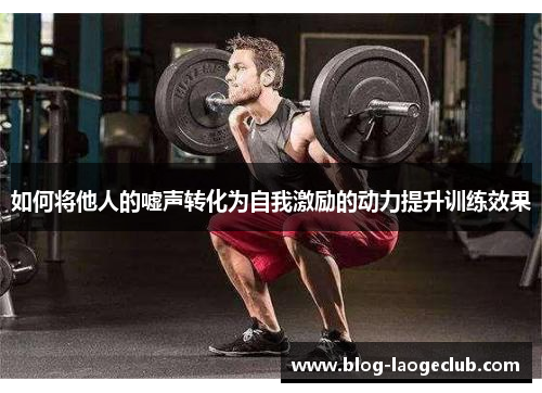 如何将他人的嘘声转化为自我激励的动力提升训练效果