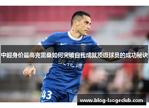 中超身价最高克雷桑如何突破自我成就顶级球员的成功秘诀