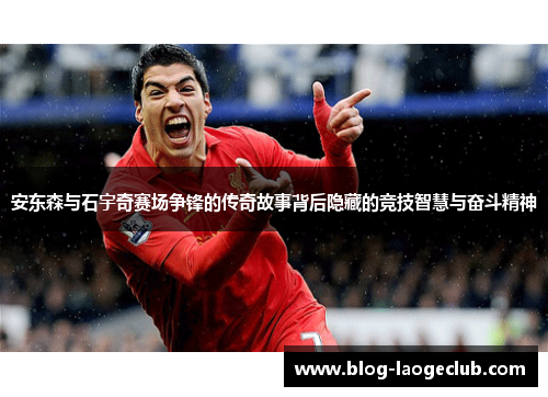 安东森与石宇奇赛场争锋的传奇故事背后隐藏的竞技智慧与奋斗精神