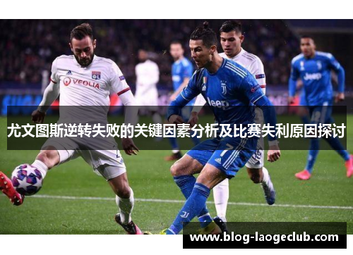 尤文图斯逆转失败的关键因素分析及比赛失利原因探讨