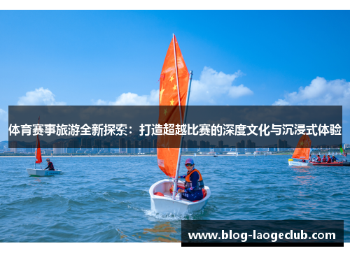 体育赛事旅游全新探索：打造超越比赛的深度文化与沉浸式体验
