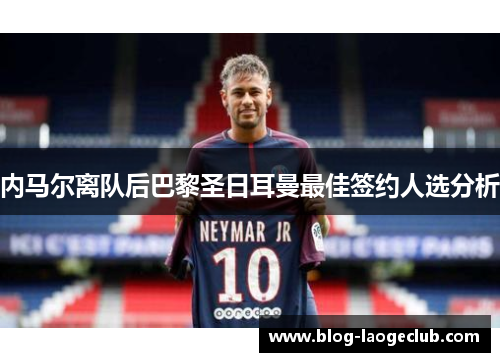 内马尔离队后巴黎圣日耳曼最佳签约人选分析