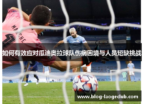 如何有效应对瓜迪奥拉球队伤病困境与人员短缺挑战