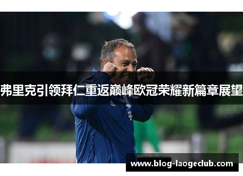 弗里克引领拜仁重返巅峰欧冠荣耀新篇章展望