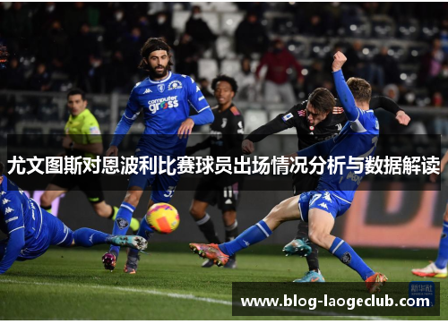 尤文图斯对恩波利比赛球员出场情况分析与数据解读