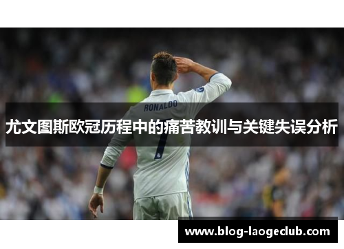 尤文图斯欧冠历程中的痛苦教训与关键失误分析