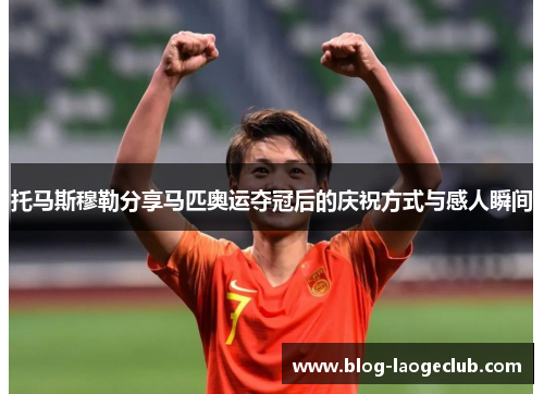 托马斯穆勒分享马匹奥运夺冠后的庆祝方式与感人瞬间