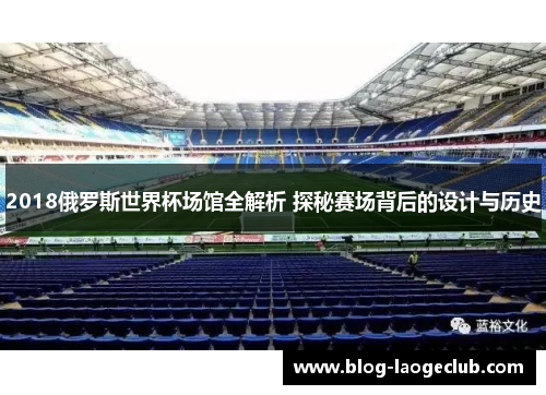 2018俄罗斯世界杯场馆全解析 探秘赛场背后的设计与历史