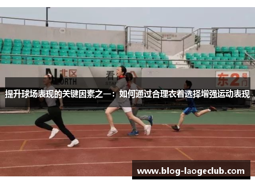 提升球场表现的关键因素之一：如何通过合理衣着选择增强运动表现