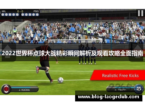 2022世界杯点球大战精彩瞬间解析及观看攻略全面指南