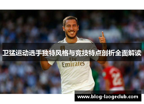 卫猛运动选手独特风格与竞技特点剖析全面解读