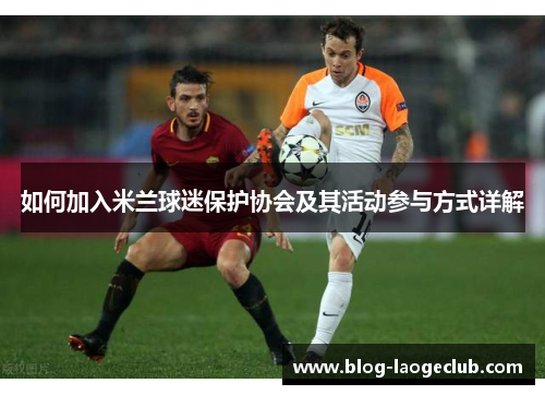 如何加入米兰球迷保护协会及其活动参与方式详解