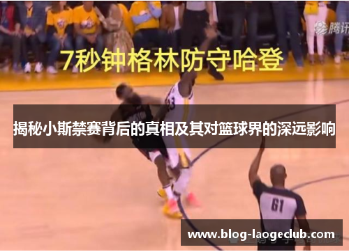 揭秘小斯禁赛背后的真相及其对篮球界的深远影响
