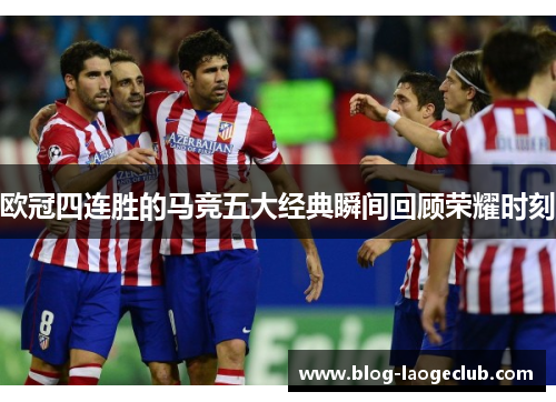 欧冠四连胜的马竞五大经典瞬间回顾荣耀时刻