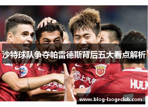 沙特球队争夺帕雷德斯背后五大看点解析