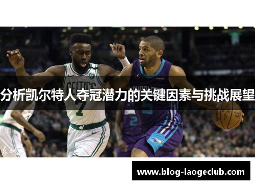 分析凯尔特人夺冠潜力的关键因素与挑战展望