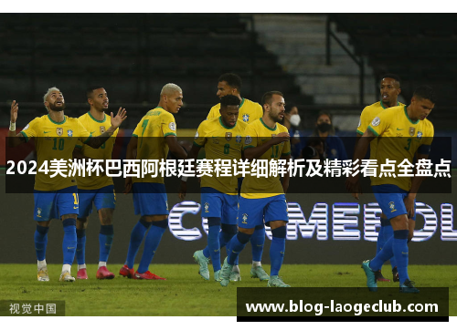 2024美洲杯巴西阿根廷赛程详细解析及精彩看点全盘点