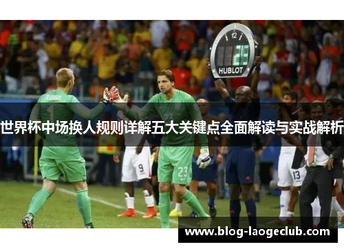 世界杯中场换人规则详解五大关键点全面解读与实战解析
