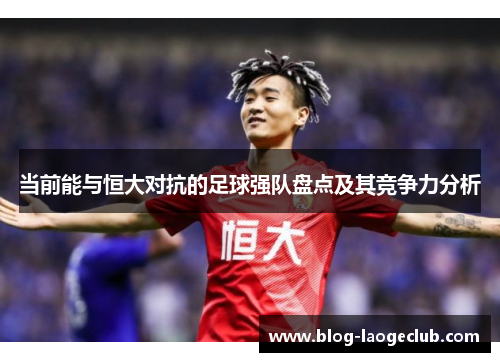 当前能与恒大对抗的足球强队盘点及其竞争力分析