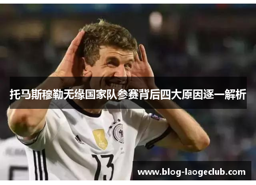 托马斯穆勒无缘国家队参赛背后四大原因逐一解析