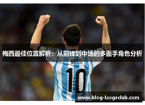 梅西最佳位置解析：从前锋到中场的多面手角色分析