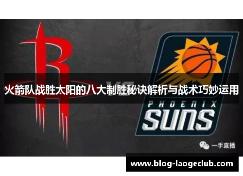 火箭队战胜太阳的八大制胜秘诀解析与战术巧妙运用