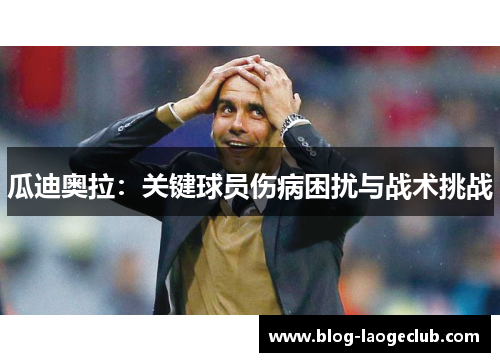 瓜迪奥拉：关键球员伤病困扰与战术挑战