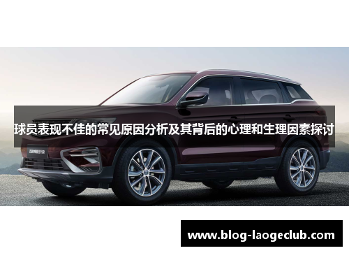 球员表现不佳的常见原因分析及其背后的心理和生理因素探讨