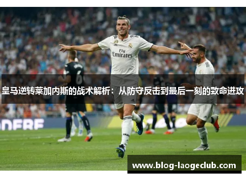 皇马逆转莱加内斯的战术解析：从防守反击到最后一刻的致命进攻