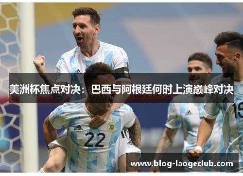 美洲杯焦点对决：巴西与阿根廷何时上演巅峰对决