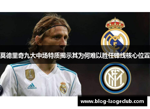 莫德里奇九大中场特质揭示其为何难以胜任锋线核心位置