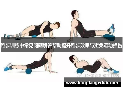 跑步训练中常见问题解答帮助提升跑步效果与避免运动损伤