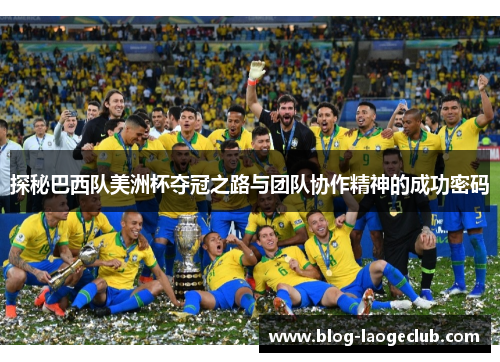 探秘巴西队美洲杯夺冠之路与团队协作精神的成功密码