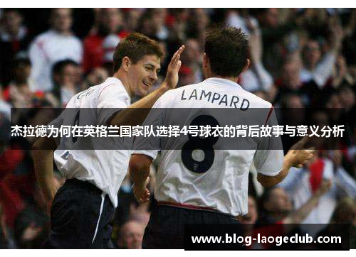 杰拉德为何在英格兰国家队选择4号球衣的背后故事与意义分析