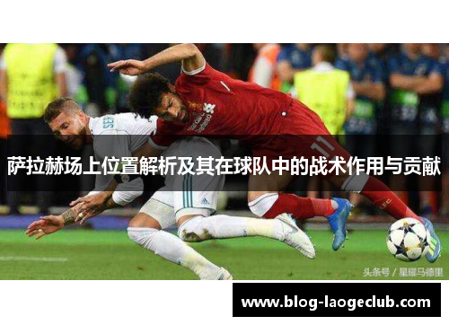 萨拉赫场上位置解析及其在球队中的战术作用与贡献