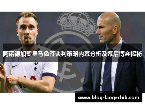 阿诺德加盟皇马免签谈判策略内幕分析及幕后博弈揭秘