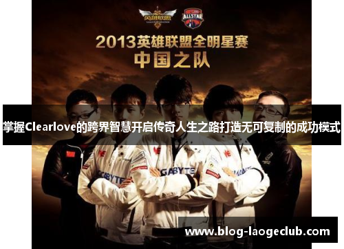 掌握Clearlove的跨界智慧开启传奇人生之路打造无可复制的成功模式