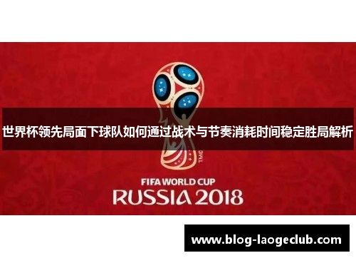 世界杯领先局面下球队如何通过战术与节奏消耗时间稳定胜局解析