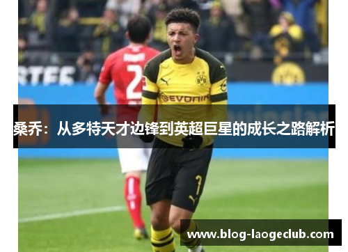 桑乔：从多特天才边锋到英超巨星的成长之路解析