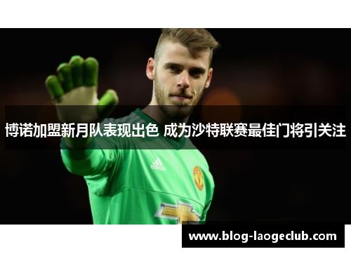 博诺加盟新月队表现出色 成为沙特联赛最佳门将引关注