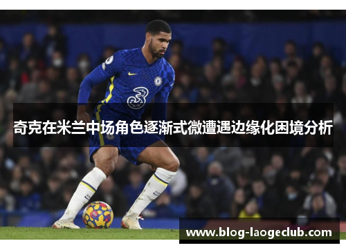 奇克在米兰中场角色逐渐式微遭遇边缘化困境分析