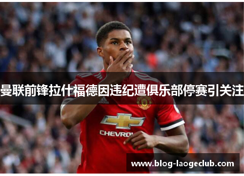 曼联前锋拉什福德因违纪遭俱乐部停赛引关注 曼联前锋拉什福德因违纪遭俱乐部停赛引关注