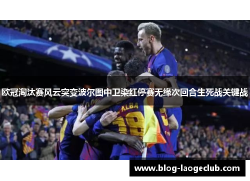 欧冠淘汰赛风云突变波尔图中卫染红停赛无缘次回合生死战关键战