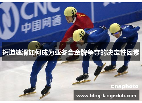短道速滑如何成为亚冬会金牌争夺的决定性因素 短道速滑如何成为亚冬会金牌争夺的决定性因素