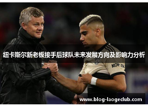 纽卡斯尔新老板接手后球队未来发展方向及影响力分析
