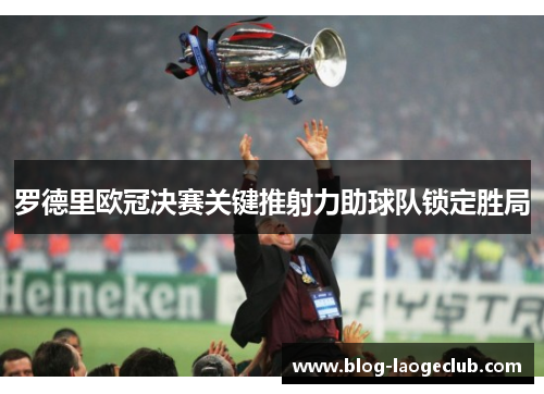 罗德里欧冠决赛关键推射力助球队锁定胜局