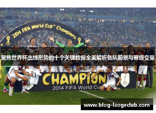 聚焦世界杯出线形势的十个关键数据全面解析各队前景与晋级变量